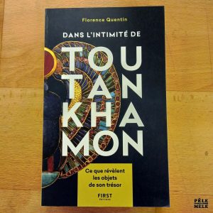 "Dans l'intimité de Toutankhamon : Ce que révèlent les objets de son trésor" - Florence Quentin (F1rst Éditions)