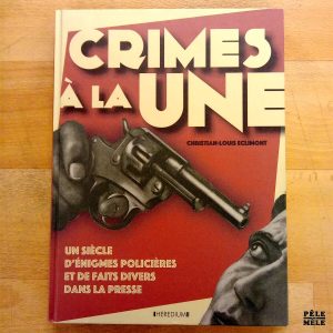"Crimes à la une - Un siècle d'énigmes policières et de faits divers dans la presse" - Christian-Louis Éclimont (