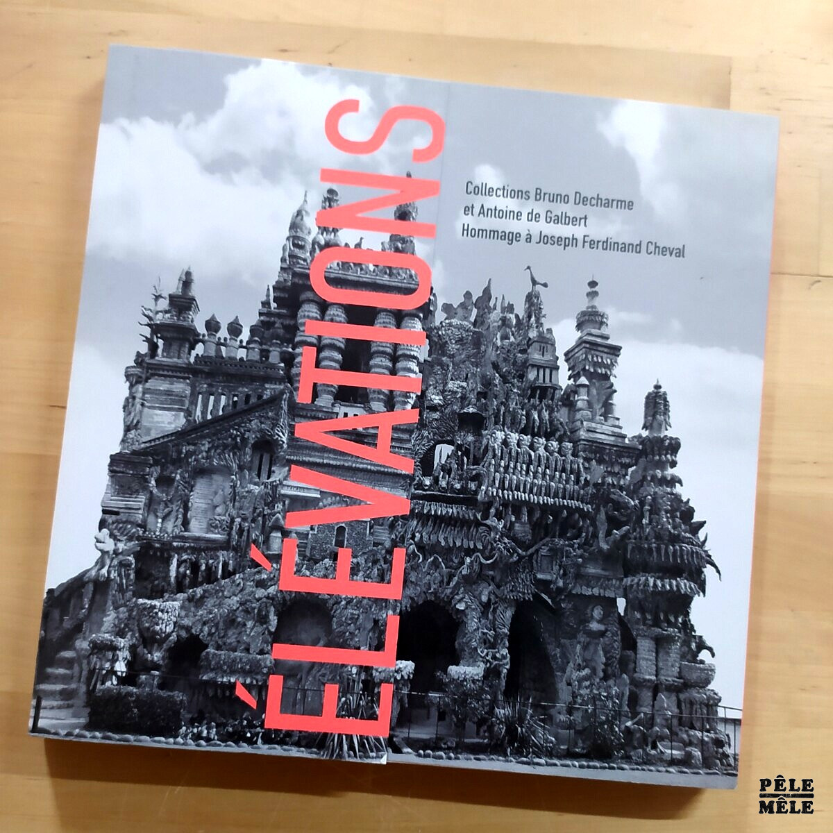 Barbara Safarova "Élevations : Collections Decharme / de Galbert - Hommage à Joseph Ferdinand Cheval" (LIENART, 2015)