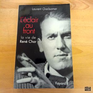 L'éclair au front, la vie de René Char - Laurent Greilsamer (Fayard)
