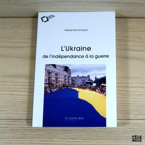 L'Ukraine : de l'indépendance à la guerre - Alexandra Goujon