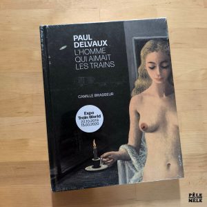 Camille Brasseur "Paul Delvaux, l'Homme qui aimait les Trains" (SNOECK, 2019)