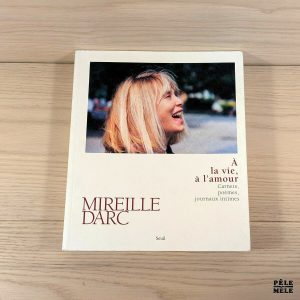 A la vie, à l'amour - Carnets, poèmes, journaux intimes - Mireille Darc